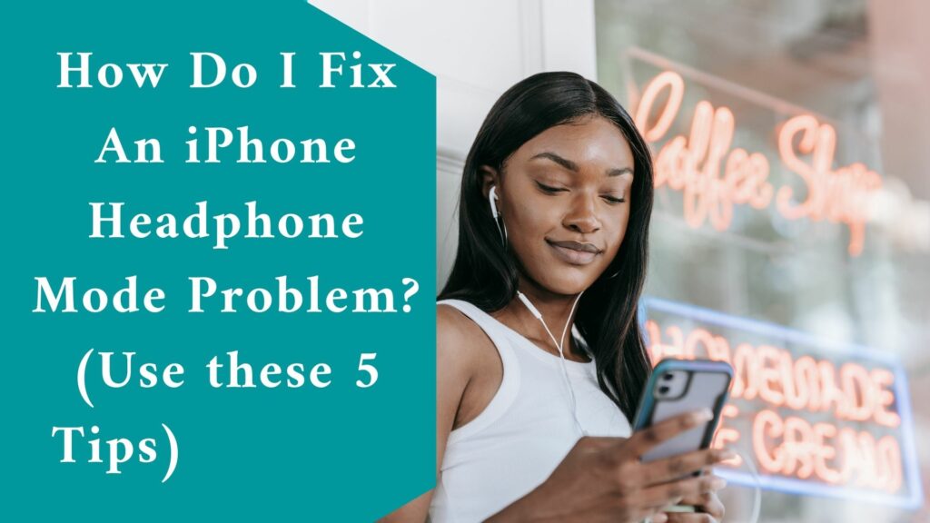 How Do I Fix An iPhone Headphone Mode Problem? (Use these 5 Tips)